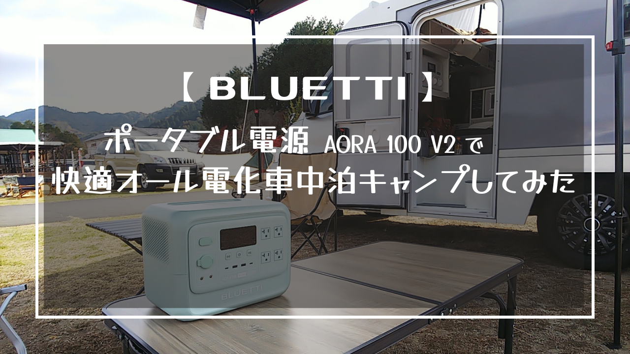 BLUETTI】ポータブル電源 AORA 100 V2で快適オール電化車中泊キャンプ 